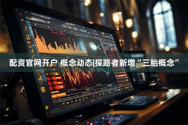 配资官网开户 概念动态|探路者新增“三胎概念”