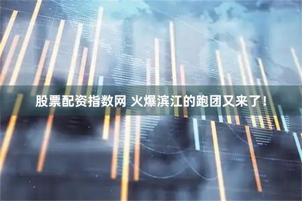 股票配资指数网 火爆滨江的跑团又来了！